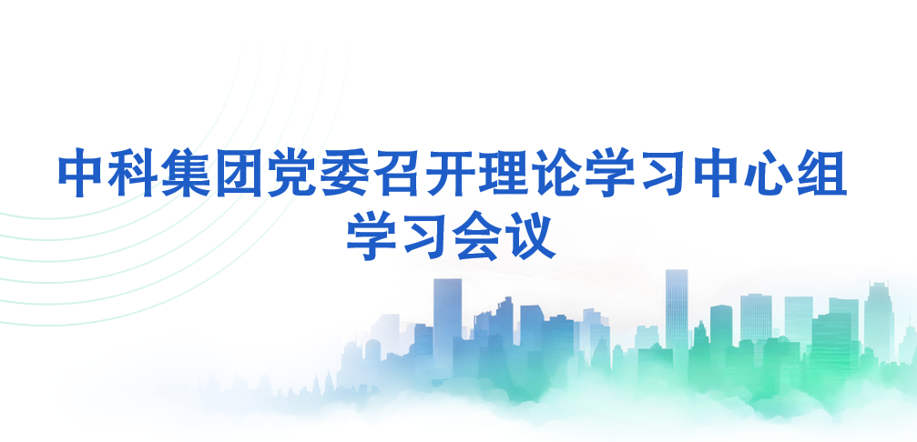 中科集团党委召开理论学习中心组学习会议
